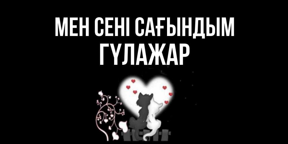 Күн сайын ашық хат с именем, ГҮЛАЖАР Мен сені сағындым коты Онлайн тегін жүктеп алу тілектері бар керемет карта 