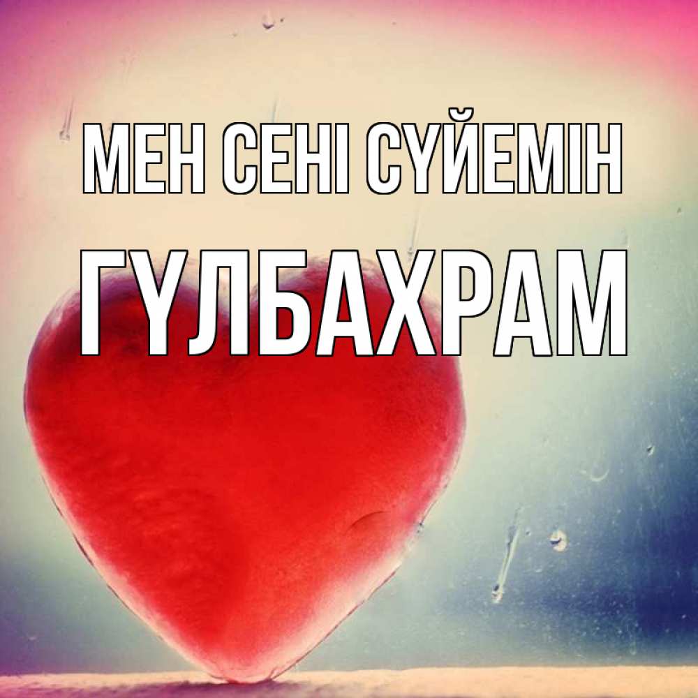 Күн сайын ашық хат с именем, ГҮЛБАХРАМ Мен сені сүйемін красное сердечко Онлайн тегін жүктеп алу тілектері бар керемет карта 