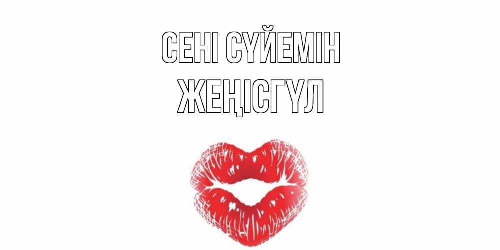 Күн сайын ашық хат с именем, ЖЕҢІСГҮЛ Сені сүйемін поцелуй Онлайн тегін жүктеп алу тілектері бар керемет карта 