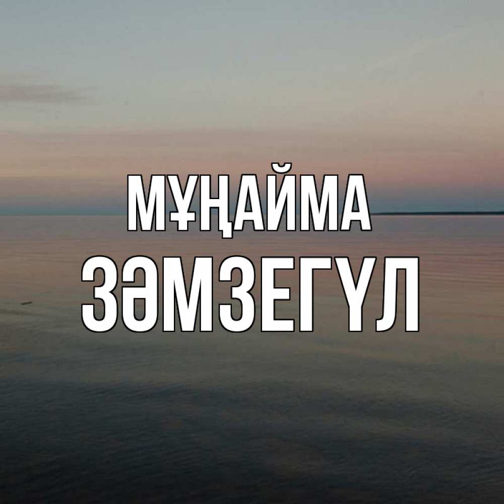 Күн сайын ашық хат с именем, ЗӘМЗЕГҮЛ Мұңайма водная гладь Онлайн тегін жүктеп алу тілектері бар керемет карта 