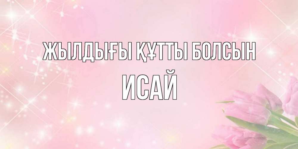 Күн сайын ашық хат с именем, Исай Жылдығы құтты болсын открытки в нежных цветах Онлайн тегін жүктеп алу тілектері бар керемет карта 