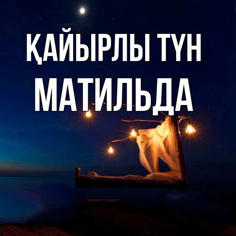 Күн сайын ашық хат с именем, Матильда Қайырлы түн милый мой Онлайн тегін жүктеп алу тілектері бар керемет карта 