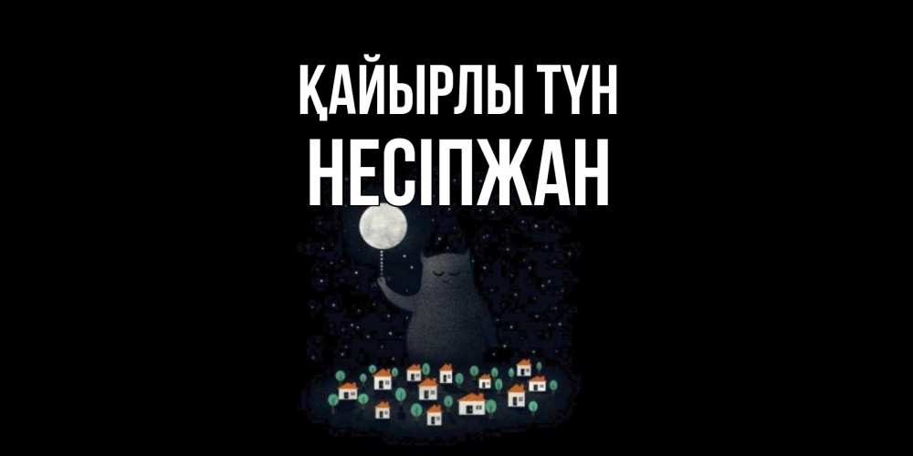 Күн сайын ашық хат с именем, НЕСІПЖАН Қайырлы түн кот,луна, ночь, звезды Онлайн тегін жүктеп алу тілектері бар керемет карта 