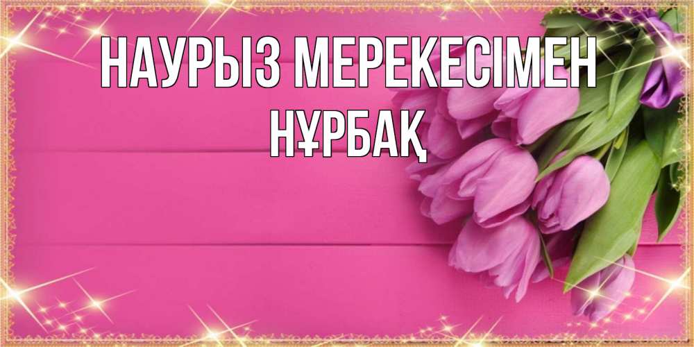 Күн сайын ашық хат с именем, НҰРБАҚ Наурыз мерекесімен открытка для фотошопа с подписью Онлайн тегін жүктеп алу тілектері бар керемет карта 