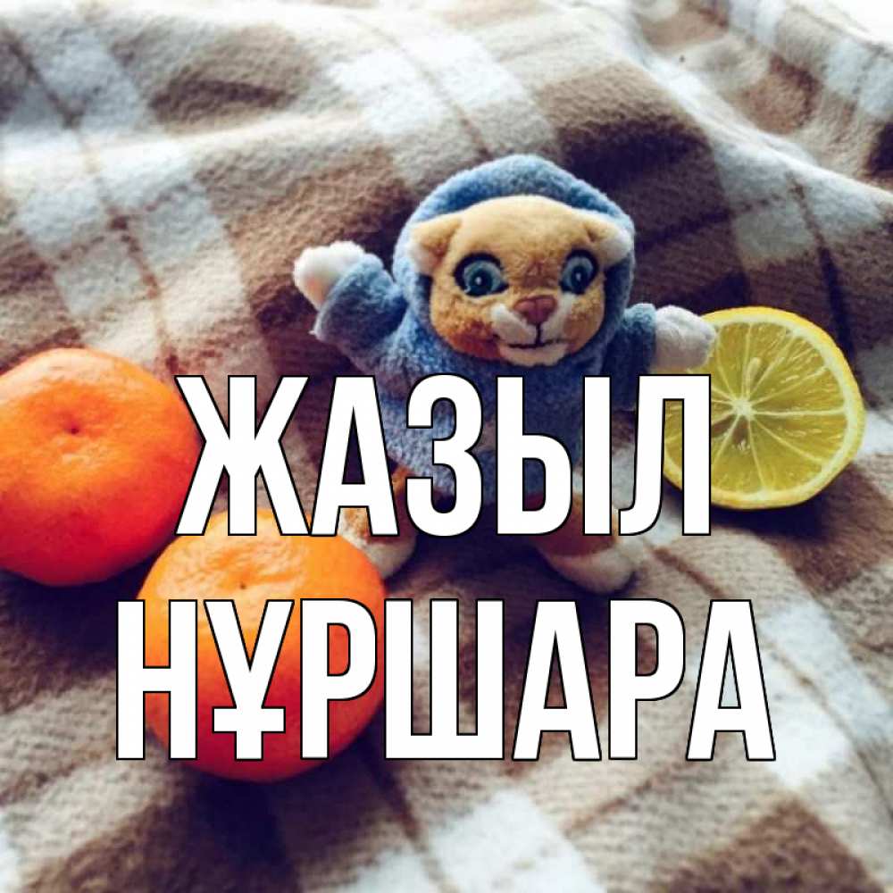 Күн сайын ашық хат с именем, НҰРШАРА Жазыл вот тебе апельсинка и лимон Онлайн тегін жүктеп алу тілектері бар керемет карта 