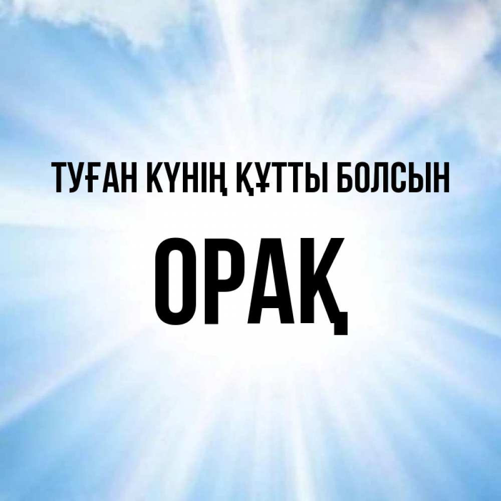 Күн сайын ашық хат с именем, ОРАҚ Туған күнің құтты болсын свет небесный Онлайн тегін жүктеп алу тілектері бар керемет карта 