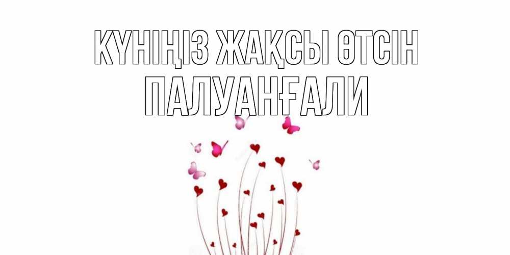 Күн сайын ашық хат с именем, ПАЛУАНҒАЛИ Күніңіз жақсы өтсін отличного дня Онлайн тегін жүктеп алу тілектері бар керемет карта 