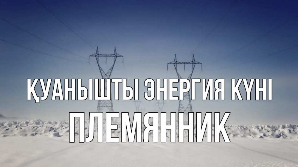 Күн сайын ашық хат с именем, Племянник Қуанышты энергия күні снег зима Онлайн тегін жүктеп алу тілектері бар керемет карта 