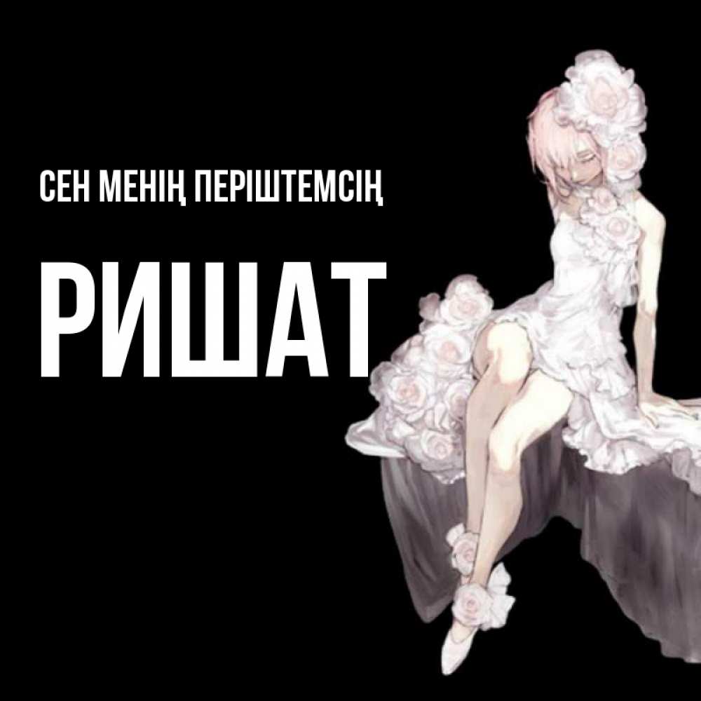 Күн сайын ашық хат с именем, РИШАТ Сен менің періштемсің девушка в стиле аниме как ангел Онлайн тегін жүктеп алу тілектері бар керемет карта 