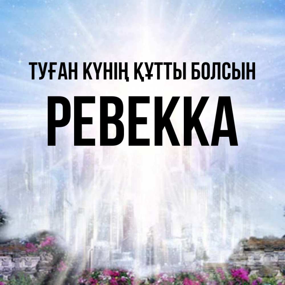 Күн сайын ашық хат с именем, Ревекка Туған күнің құтты болсын небесный свет Онлайн тегін жүктеп алу тілектері бар керемет карта 