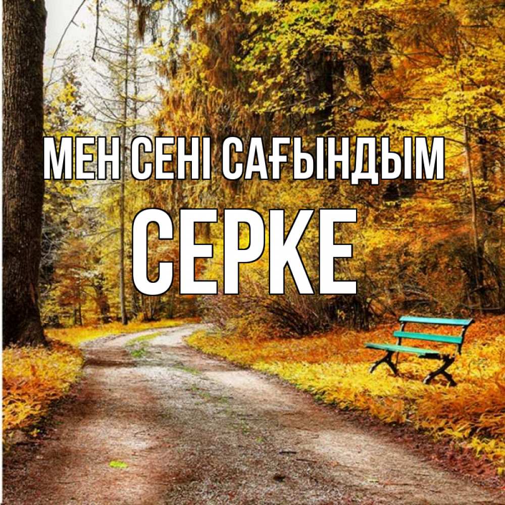 Күн сайын ашық хат с именем, СЕРКЕ Мен сені сағындым зеленая лавочка и осенний лес Онлайн тегін жүктеп алу тілектері бар керемет карта 