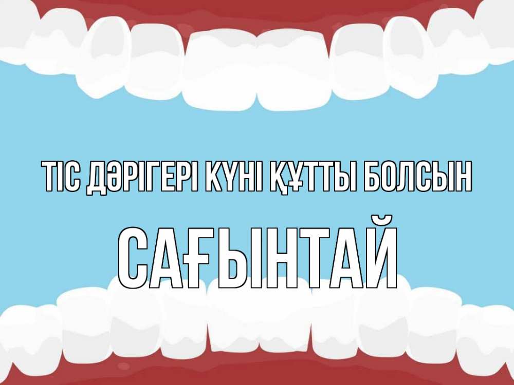 Күн сайын ашық хат с именем, Сағынтай Тіс дәрігері күні құтты болсын с днем стоматолога Онлайн тегін жүктеп алу тілектері бар керемет карта 