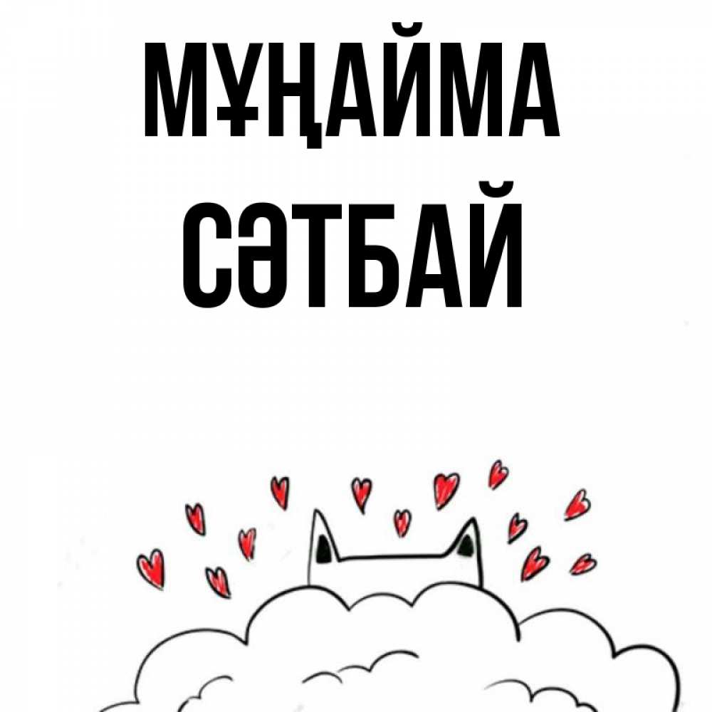 Күн сайын ашық хат с именем, СӘТБАЙ Мұңайма облако и ушки котика с сердечками Онлайн тегін жүктеп алу тілектері бар керемет карта 