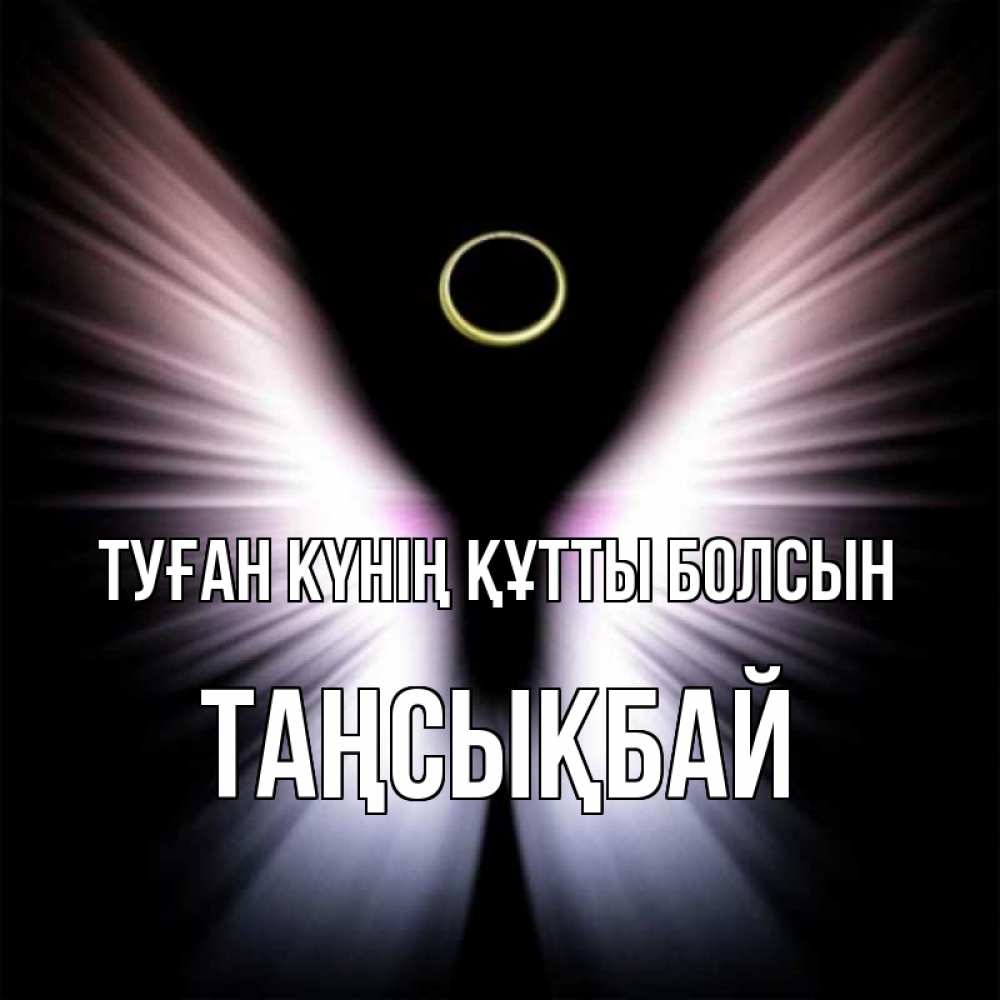 Күн сайын ашық хат с именем, ТАҢСЫҚБАЙ Туған күнің құтты болсын ангел из света Онлайн тегін жүктеп алу тілектері бар керемет карта 