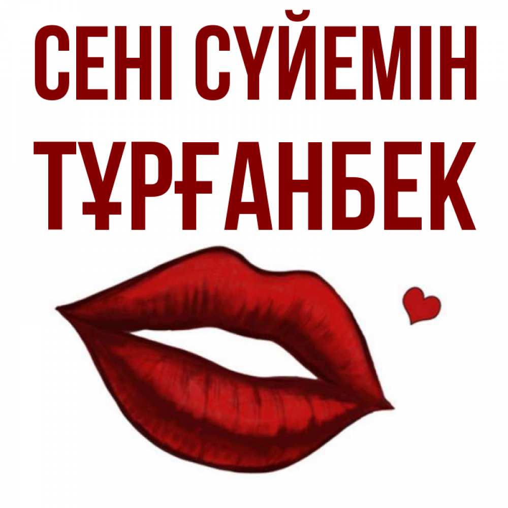 Күн сайын ашық хат с именем, ТҰРҒАНБЕК Сені сүйемін сердечко и губы целуют Онлайн тегін жүктеп алу тілектері бар керемет карта 