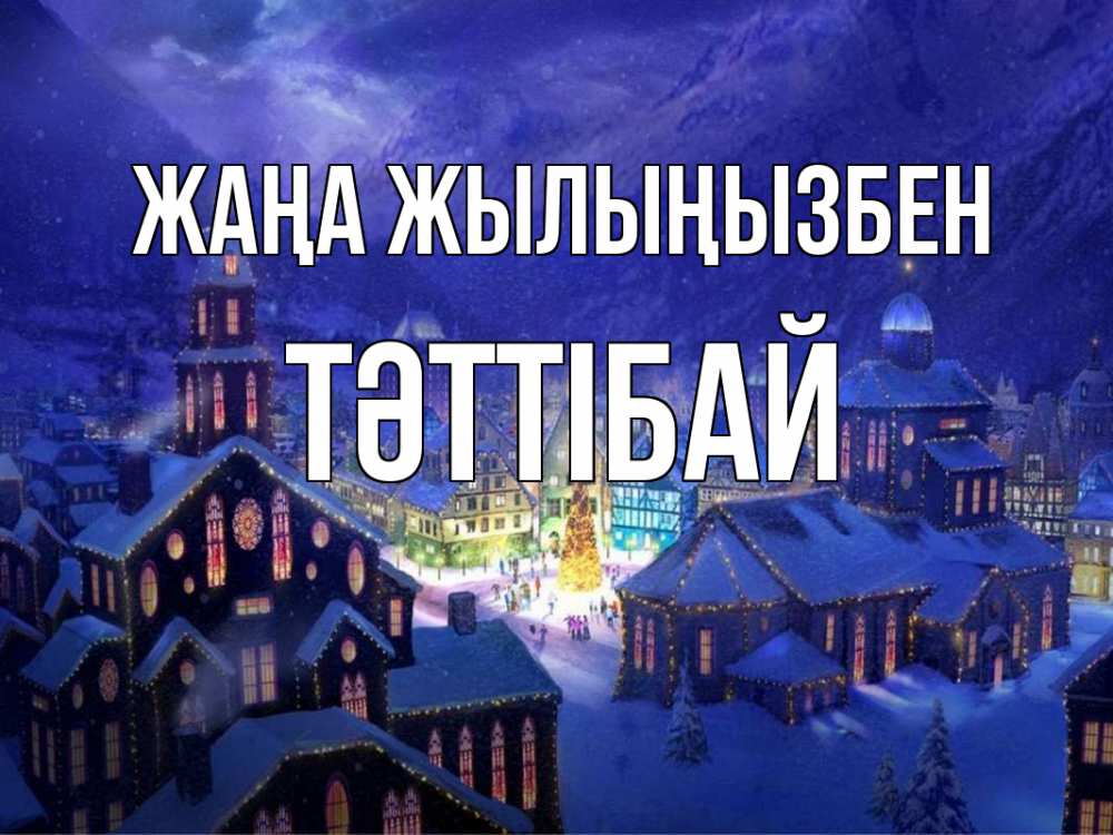 Күн сайын ашық хат с именем, ТӘТТІБАЙ Жаңа жылыңызбен новый год Онлайн тегін жүктеп алу тілектері бар керемет карта 