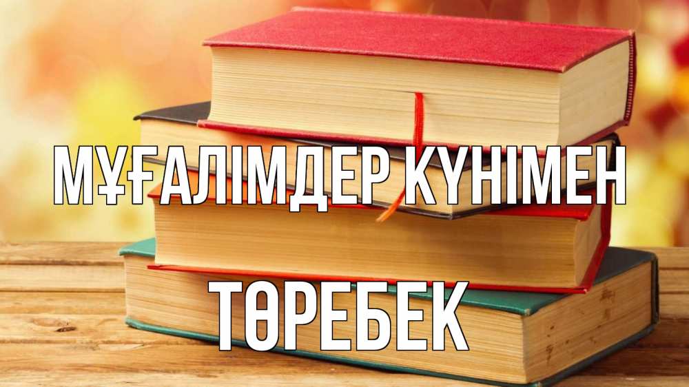 Күн сайын ашық хат с именем, ТӨРЕБЕК Мұғалімдер күнімен с днем учителя Онлайн тегін жүктеп алу тілектері бар керемет карта 