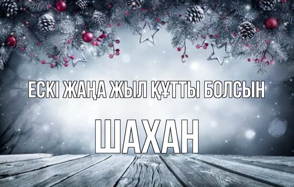 Күн сайын ашық хат с именем, ШАХАН Ескі жаңа жыл құтты болсын старый новый год Онлайн тегін жүктеп алу тілектері бар керемет карта 