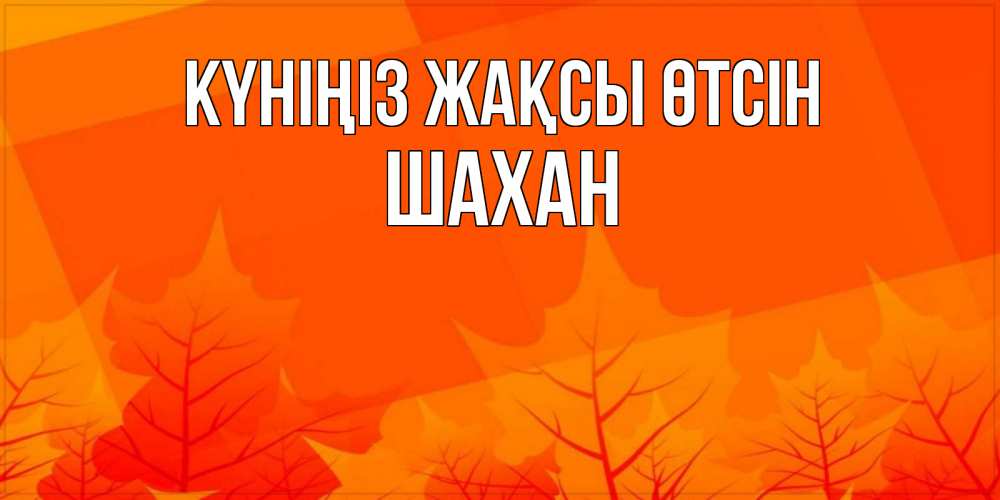 Күн сайын ашық хат с именем, ШАХАН Күніңіз жақсы өтсін осеннее настроение Онлайн тегін жүктеп алу тілектері бар керемет карта 