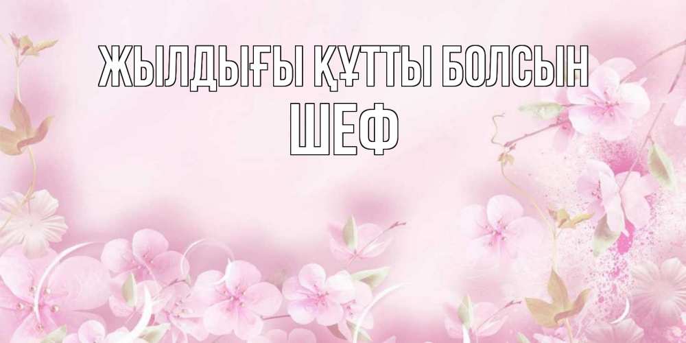 Күн сайын ашық хат с именем, Шеф Жылдығы құтты болсын нежные цветы Онлайн тегін жүктеп алу тілектері бар керемет карта 