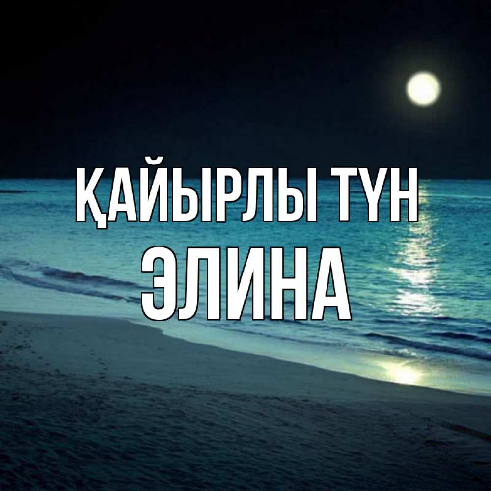 Күн сайын ашық хат с именем, Элина Қайырлы түн нежное море ночью Онлайн тегін жүктеп алу тілектері бар керемет карта 
