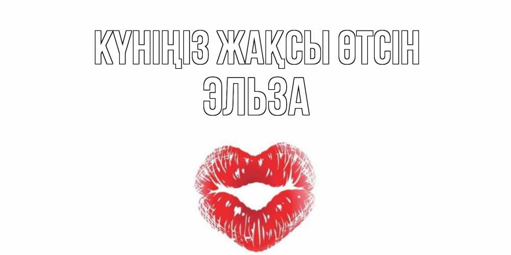 Күн сайын ашық хат с именем, Эльза Күніңіз жақсы өтсін Поцелуй Онлайн тегін жүктеп алу тілектері бар керемет карта 