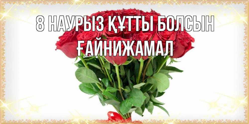 Күн сайын ашық хат с именем, ҒАЙНИЖАМАЛ 8 наурыз құтты болсын самый огромный букет для милых дам Онлайн тегін жүктеп алу тілектері бар керемет карта 