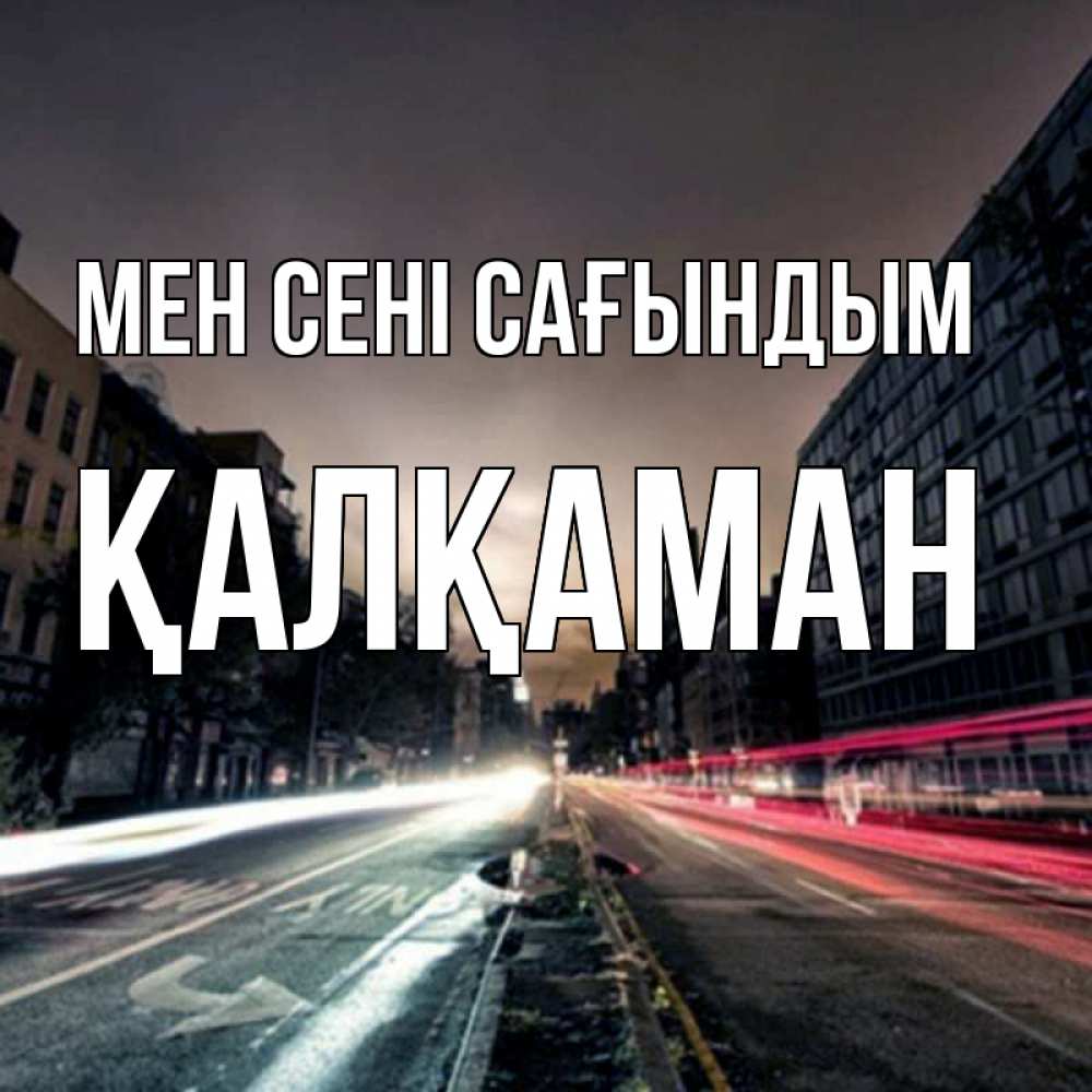 Күн сайын ашық хат с именем, Қалқаман Мен сені сағындым приезжай Онлайн тегін жүктеп алу тілектері бар керемет карта 