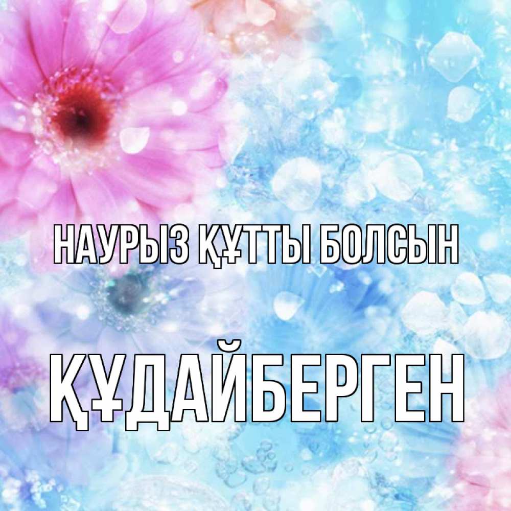 Күн сайын ашық хат с именем, ҚҰДАЙБЕРГЕН Наурыз құтты болсын цветы Онлайн тегін жүктеп алу тілектері бар керемет карта 