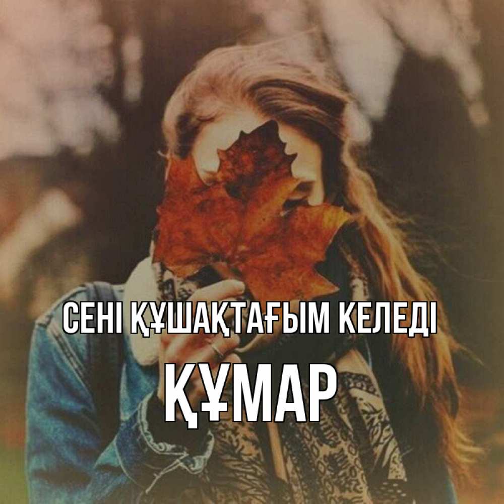 Күн сайын ашық хат с именем, ҚҰМАР сені құшақтағым келеді осеннее настроение и рыжая Онлайн тегін жүктеп алу тілектері бар керемет карта 