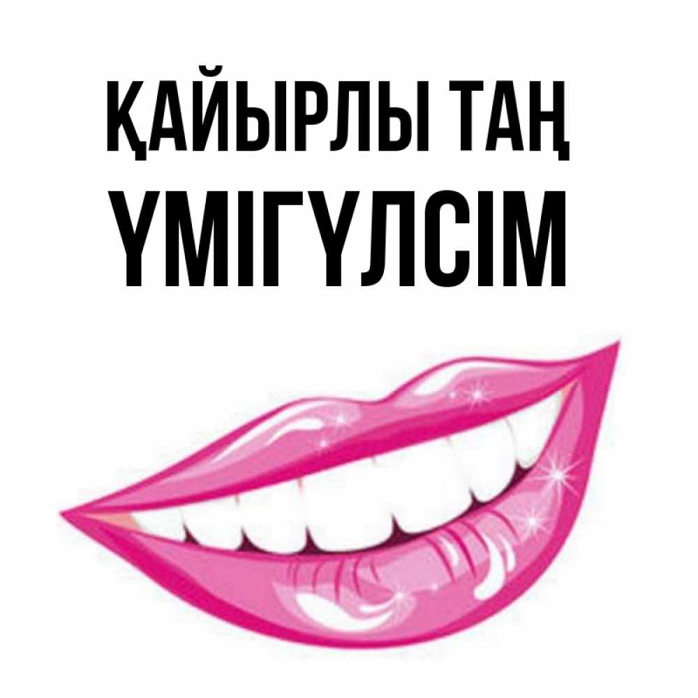 Күн сайын ашық хат с именем, ҮМІГҮЛСІМ Қайырлы таң розовые губы и белые зубы Онлайн тегін жүктеп алу тілектері бар керемет карта 