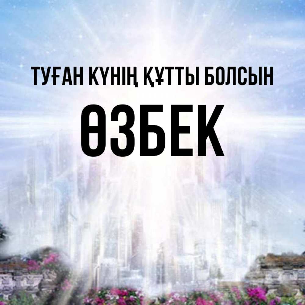 Күн сайын ашық хат с именем, ӨЗБЕК Туған күнің құтты болсын небесный свет Онлайн тегін жүктеп алу тілектері бар керемет карта 