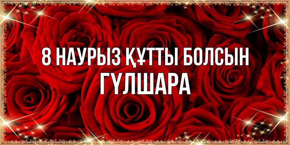 Күн сайын ашық хат с именем, ГҮЛШАРА 8 наурыз құтты болсын открытка для любимой Онлайн тегін жүктеп алу тілектері бар керемет карта 