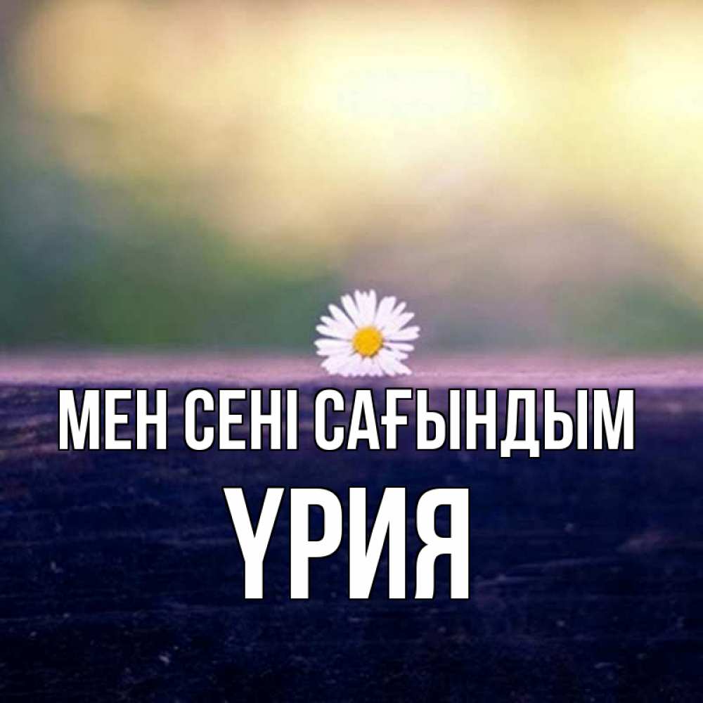 Күн сайын ашық хат с именем, ҮРИЯ Мен сені сағындым приходи в гости Онлайн тегін жүктеп алу тілектері бар керемет карта 