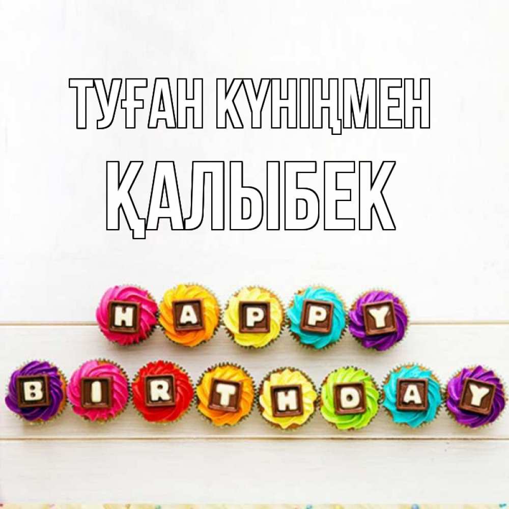 Күн сайын ашық хат с именем, Қалыбек Туған күніңмен из кексов и шоколада Онлайн тегін жүктеп алу тілектері бар керемет карта 