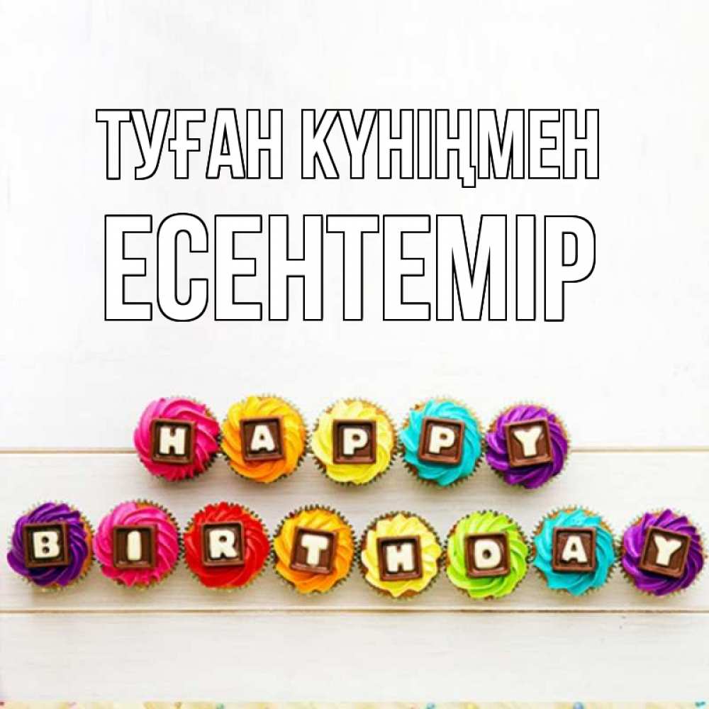 Күн сайын ашық хат с именем, Есентемір Туған күніңмен из кексов и шоколада Онлайн тегін жүктеп алу тілектері бар керемет карта 
