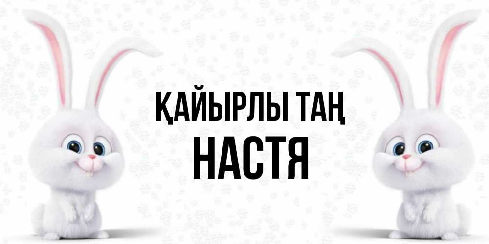 Күн сайын ашық хат с именем, Настя Қайырлы таң кролики с длинными ушками Онлайн тегін жүктеп алу тілектері бар керемет карта 