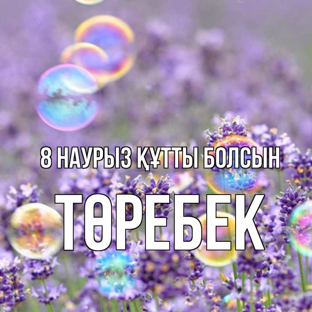 Күн сайын ашық хат с именем, ТӨРЕБЕК 8 наурыз құтты болсын цветы Онлайн тегін жүктеп алу тілектері бар керемет карта 