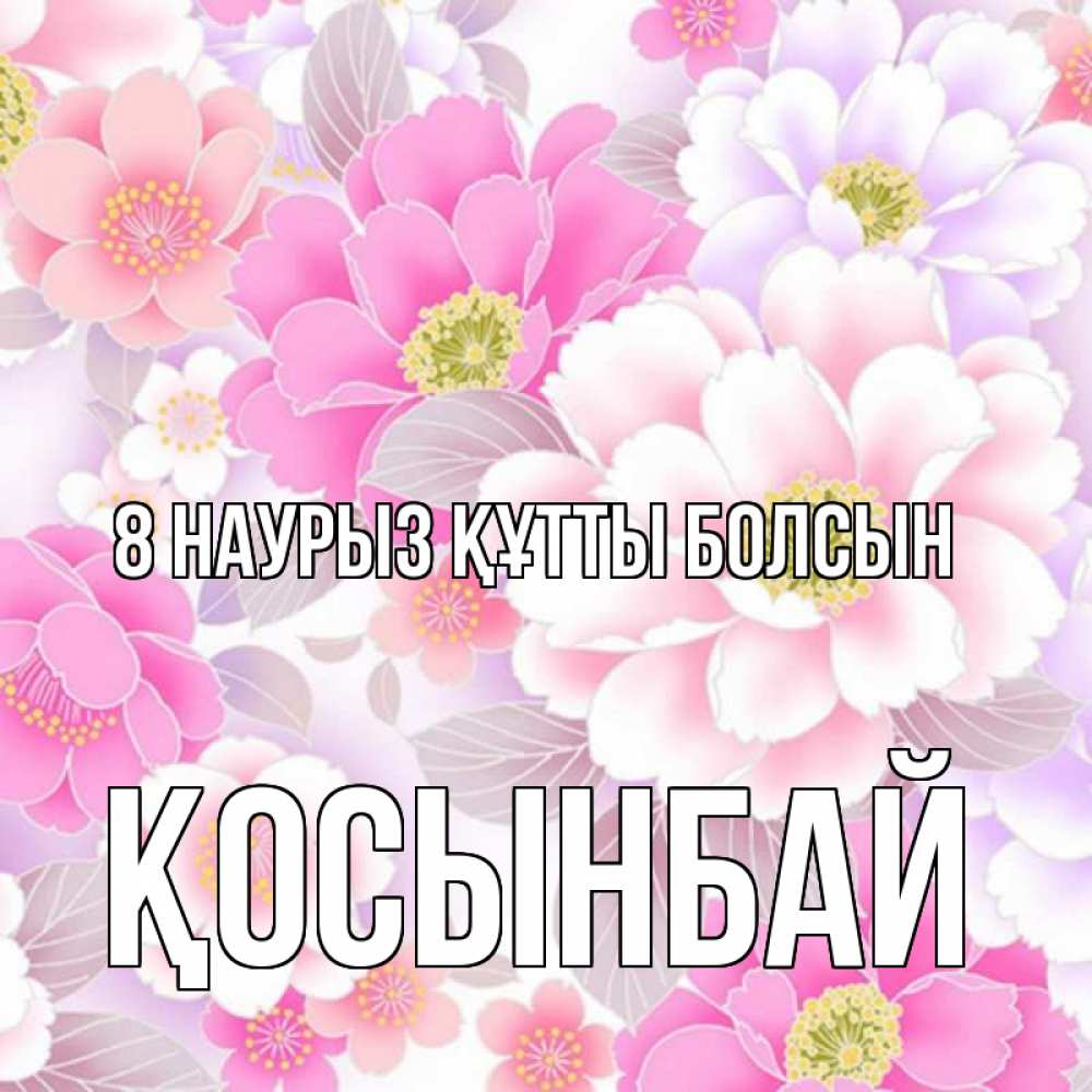 Күн сайын ашық хат с именем, ҚОСЫНБАЙ 8 наурыз құтты болсын для женщин Онлайн тегін жүктеп алу тілектері бар керемет карта 