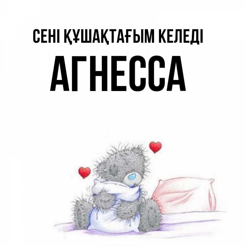 Күн сайын ашық хат с именем, Агнесса сені құшақтағым келеді сердечки мишка Тедди и кроватка Онлайн тегін жүктеп алу тілектері бар керемет карта 
