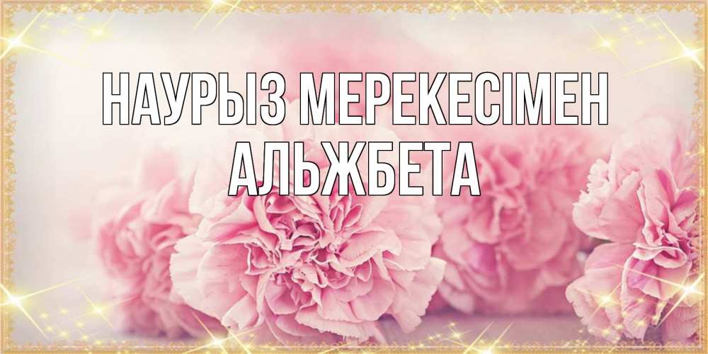 Күн сайын ашық хат с именем, Альжбета Наурыз мерекесімен розовые цветы на праздник весны наурыз Онлайн тегін жүктеп алу тілектері бар керемет карта 