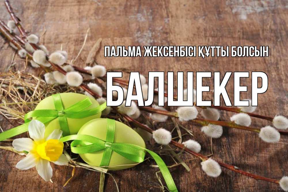 Күн сайын ашық хат с именем, БАЛШЕКЕР Пальма жексенбісі құтты болсын верба Онлайн тегін жүктеп алу тілектері бар керемет карта 