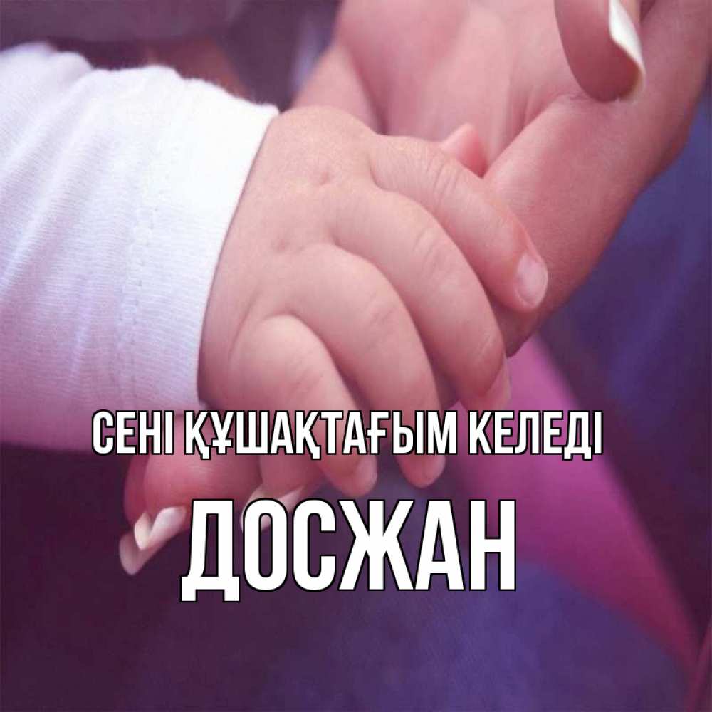Күн сайын ашық хат с именем, Досжан сені құшақтағым келеді мама с ребенком Онлайн тегін жүктеп алу тілектері бар керемет карта 