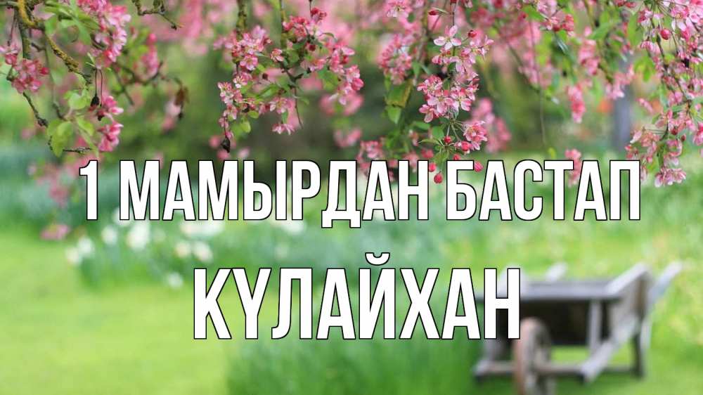 Күн сайын ашық хат с именем, КҮЛАЙХАН 1 мамырдан бастап С 1 мая Онлайн тегін жүктеп алу тілектері бар керемет карта 