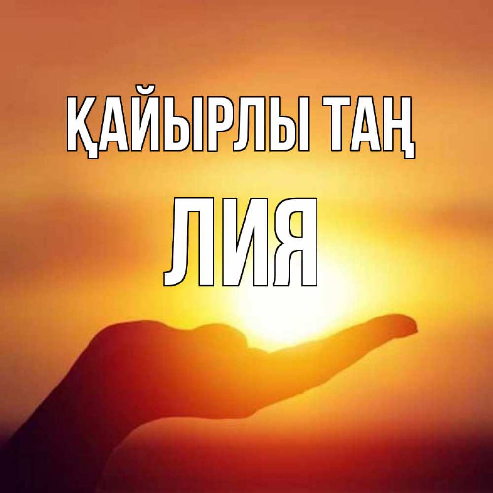Күн сайын ашық хат с именем, Лия Қайырлы таң ладошка и закат Онлайн тегін жүктеп алу тілектері бар керемет карта 