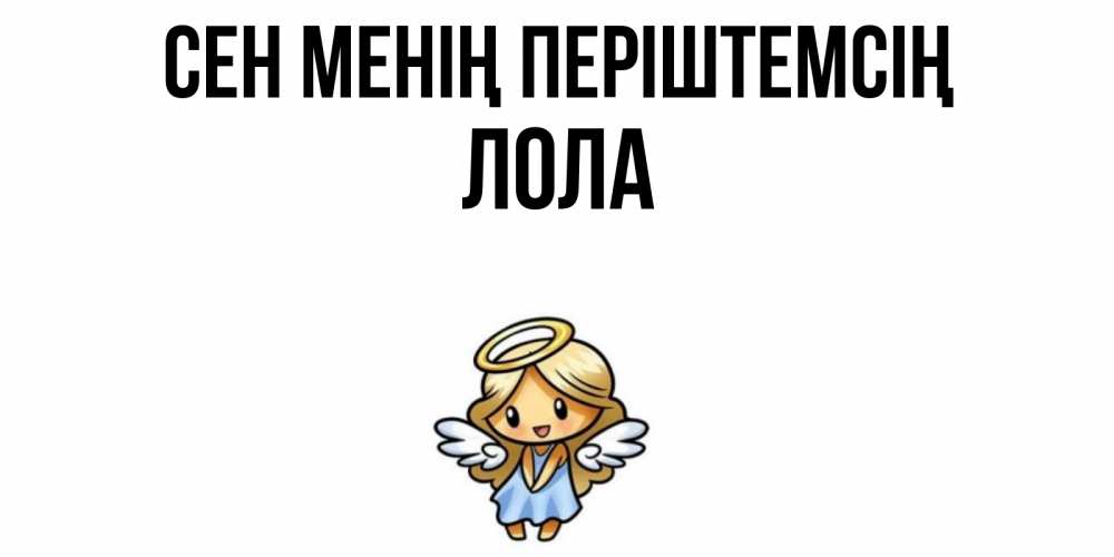 Күн сайын ашық хат с именем, Лола Сен менің періштемсің ангел Онлайн тегін жүктеп алу тілектері бар керемет карта 
