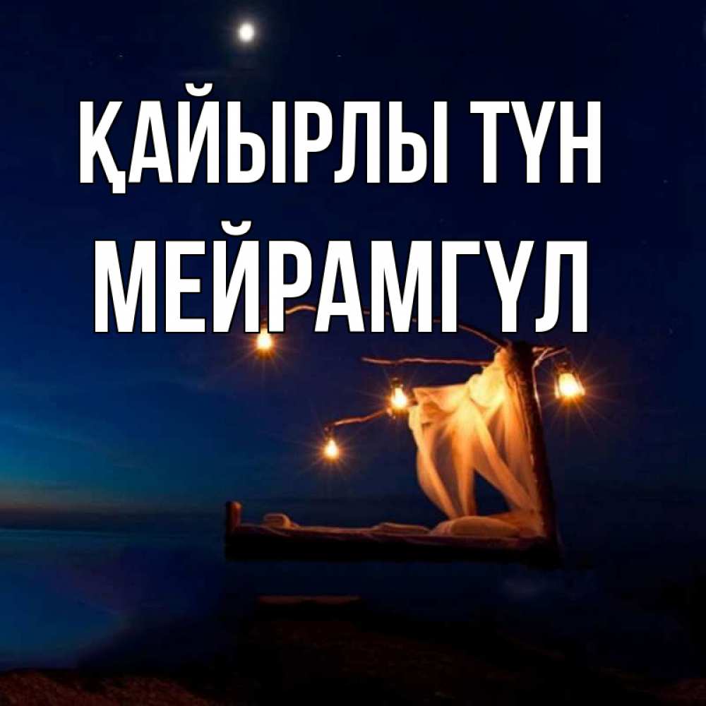 Күн сайын ашық хат с именем, МЕЙРАМГҮЛ Қайырлы түн милый мой Онлайн тегін жүктеп алу тілектері бар керемет карта 