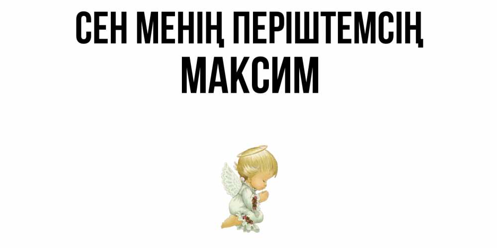 Күн сайын ашық хат с именем, Максим Сен менің періштемсің ангел Онлайн тегін жүктеп алу тілектері бар керемет карта 