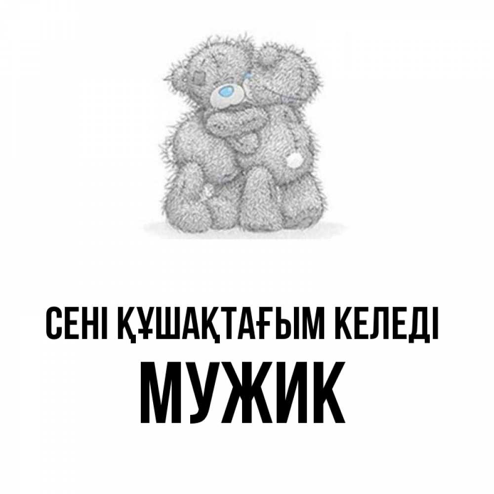 Күн сайын ашық хат с именем, Мужик сені құшақтағым келеді два теддика Онлайн тегін жүктеп алу тілектері бар керемет карта 