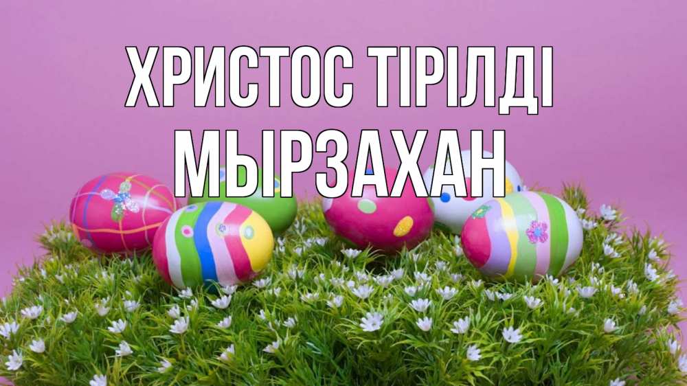 Күн сайын ашық хат с именем, Мырзахан Христос тірілді пасха Онлайн тегін жүктеп алу тілектері бар керемет карта 
